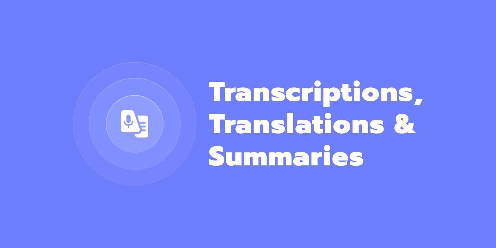 Transcriptions, Translations & Summaries